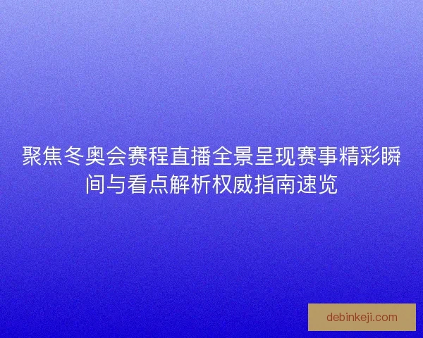 聚焦冬奥会赛程直播全景呈现赛事精彩瞬间与看点解析权威指南速览
