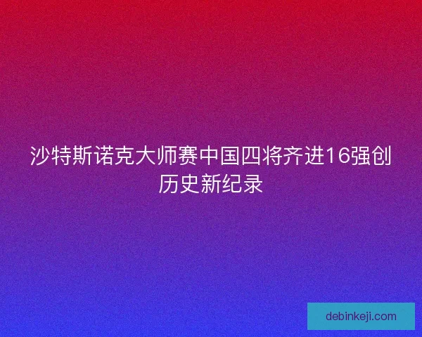沙特斯诺克大师赛中国四将齐进16强创历史新纪录