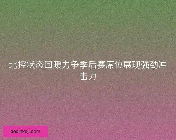 北控状态回暖力争季后赛席位展现强劲冲击力