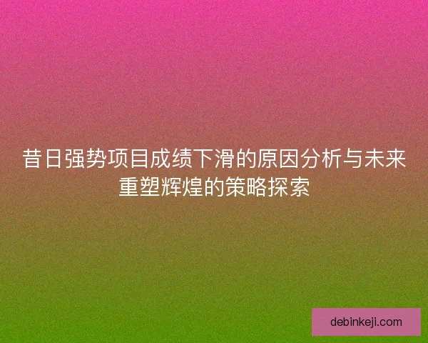 昔日强势项目成绩下滑的原因分析与未来重塑辉煌的策略探索
