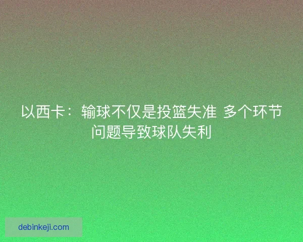 以西卡:输球不仅是投篮失准 多个环节问题导致球队失利 以西卡:输球不仅是投篮失准 多个环节问题导致球队失利