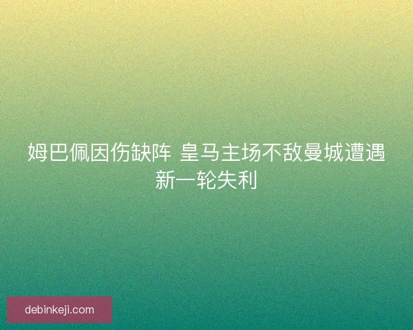 姆巴佩因伤缺阵 皇马主场不敌曼城遭遇新一轮失利 姆巴佩因伤缺阵 皇马主场不敌曼城遭遇新一轮失利