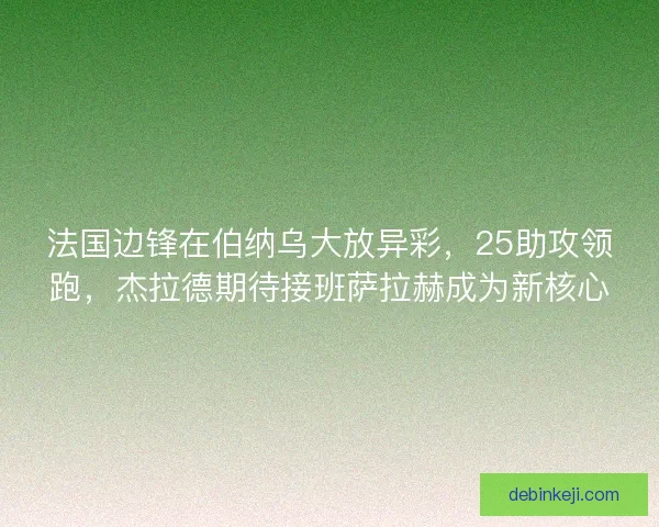 法国边锋在伯纳乌大放异彩，25助攻领跑，杰拉德期待接班萨拉赫成为新核心