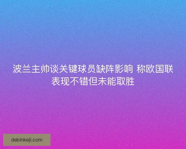 波兰主帅谈关键球员缺阵影响 称欧国联表现不错但未能取胜